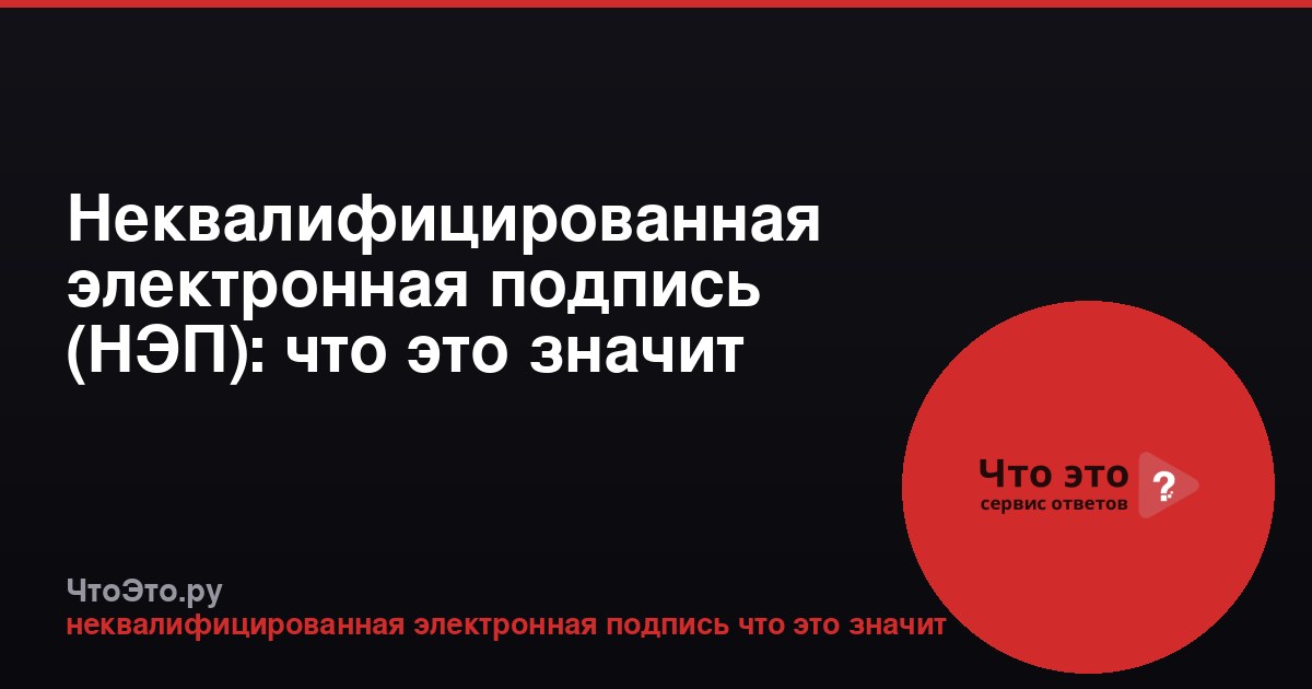 Неквалифицированная электронная подпись (НЭП): что это значит простыми словами