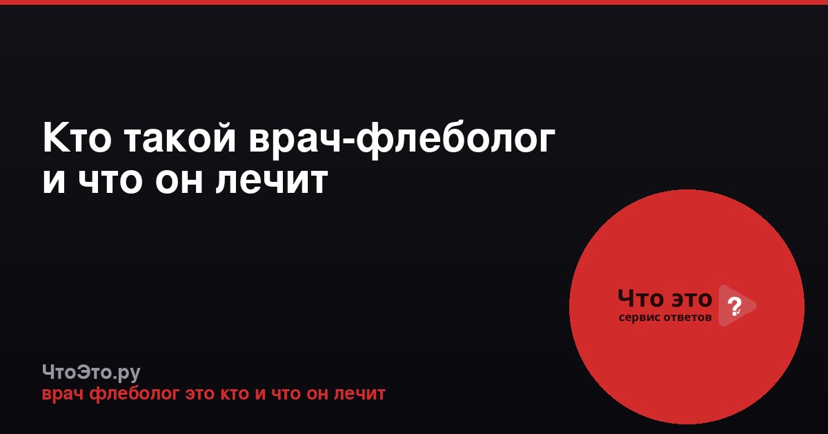Кто такой врач-флеболог и что он лечит