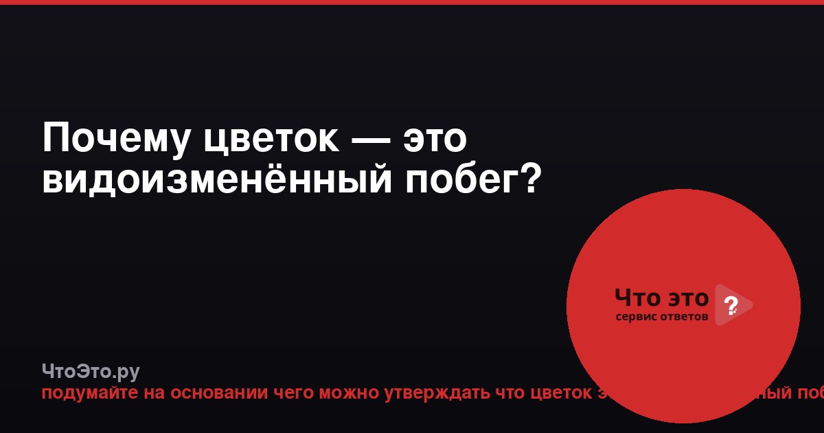 Почему цветок — это видоизменённый побег?