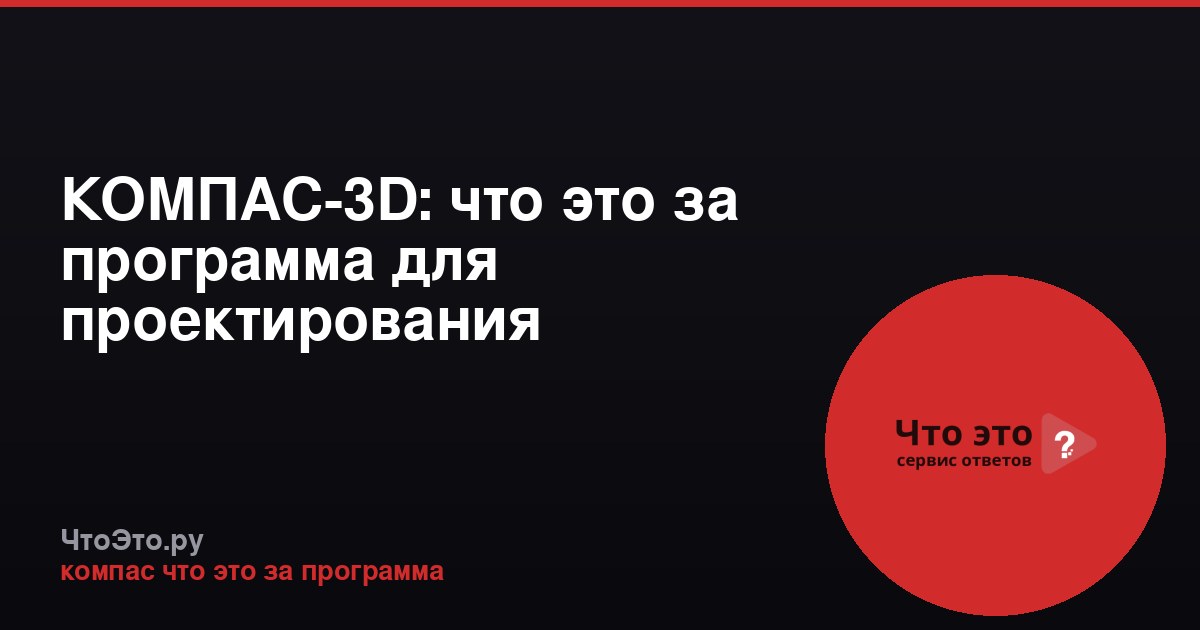 КОМПАС-3D: что это за программа для проектирования