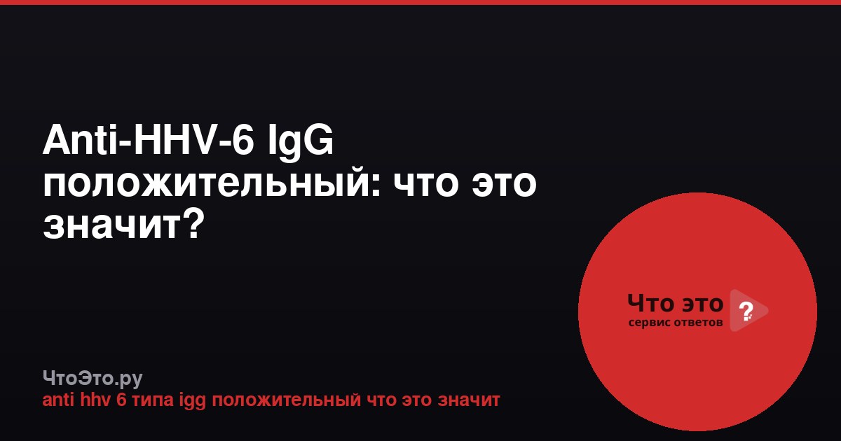 Anti-HHV-6 IgG положительный: что это значит?