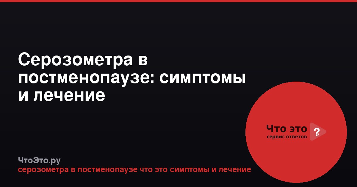 Серозометра в постменопаузе: симптомы и лечение