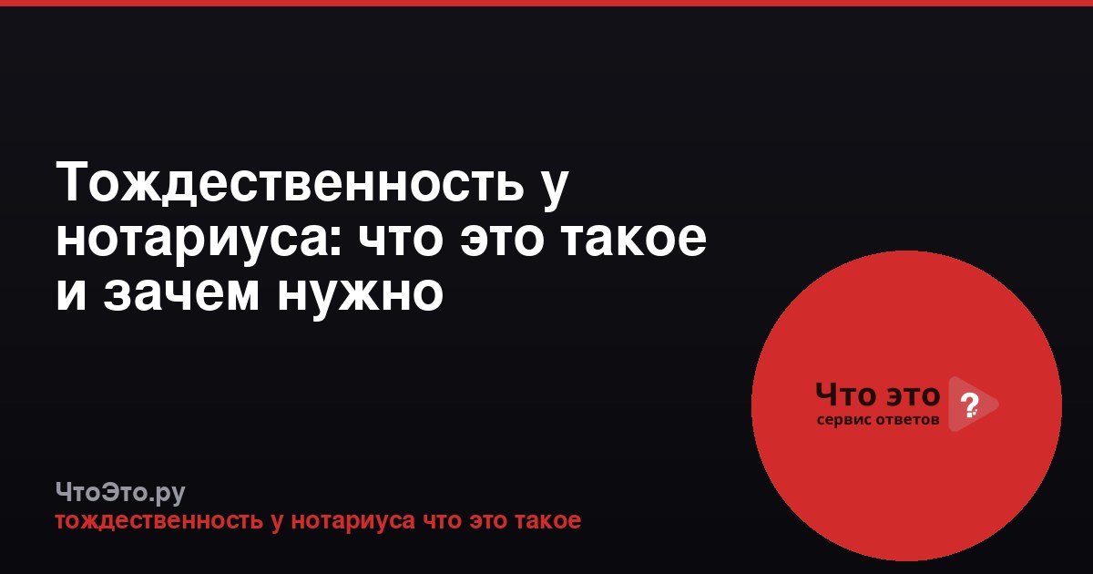 Тождественность у нотариуса: что это такое и зачем нужно