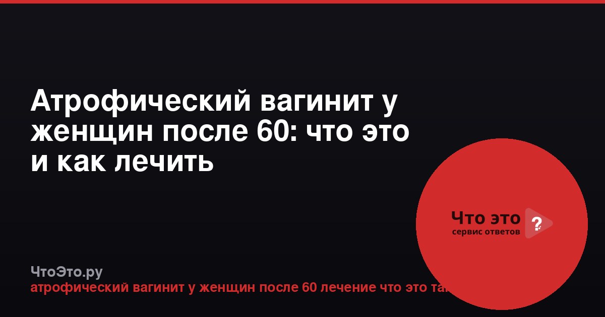 Атрофический вагинит у женщин после 60: что это и как лечить