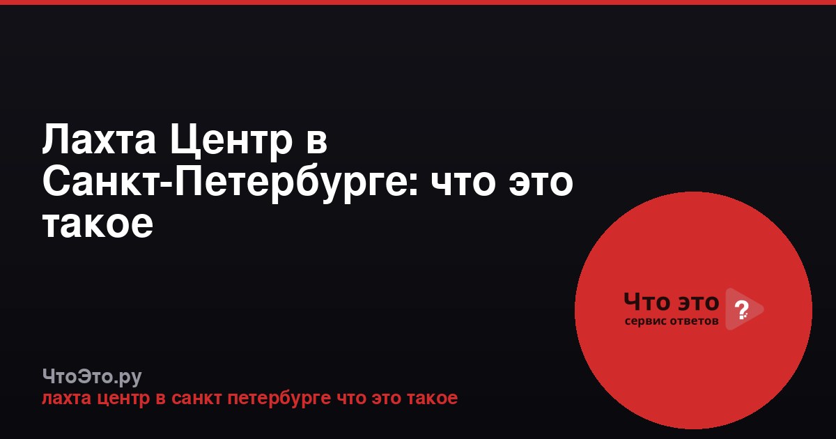 Лахта Центр в Санкт-Петербурге: что это такое