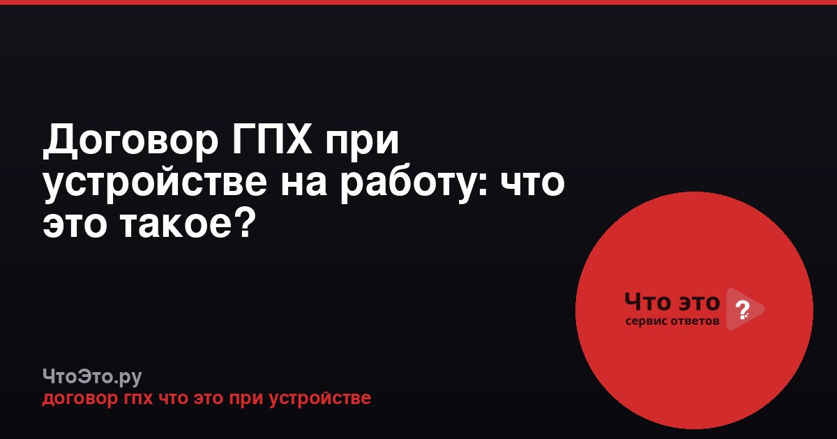 Договор ГПХ при устройстве на работу: что это такое?