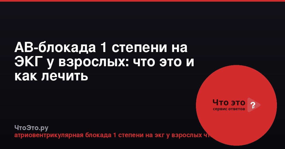 АВ-блокада 1 степени на ЭКГ у взрослых: что это и как лечить