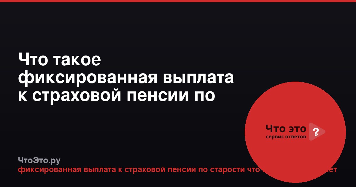 Что такое фиксированная выплата к страховой пенсии по старости?