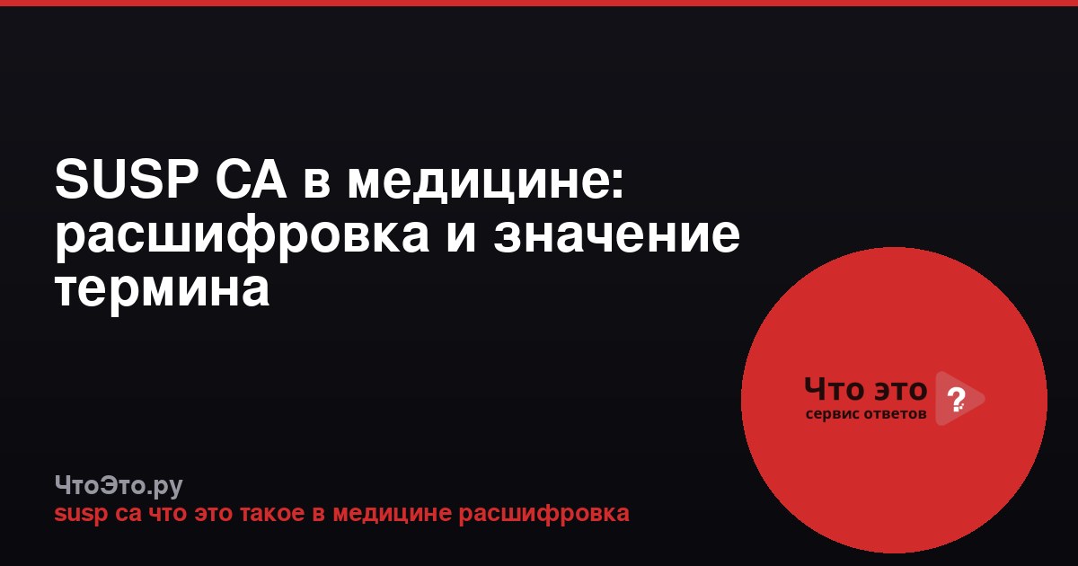 SUSP CA в медицине: расшифровка и значение термина
