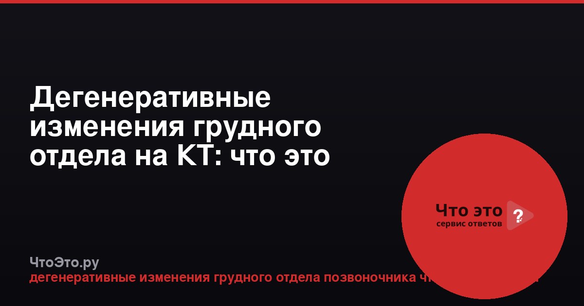 Дегенеративные изменения грудного отдела на КТ: что это такое