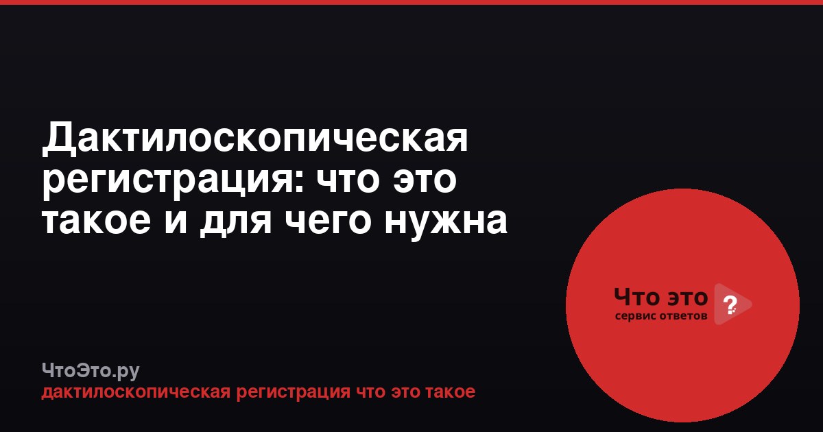Дактилоскопическая регистрация: что это такое и для чего нужна