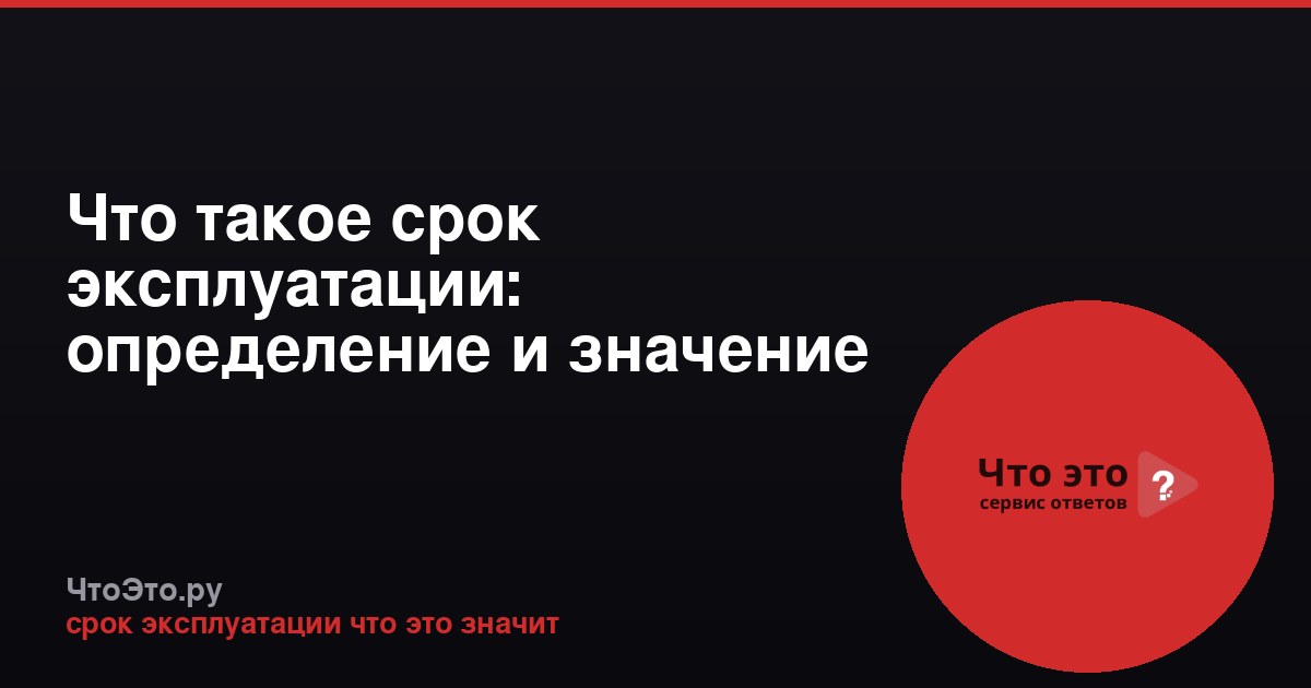 Что такое срок эксплуатации: определение и значение