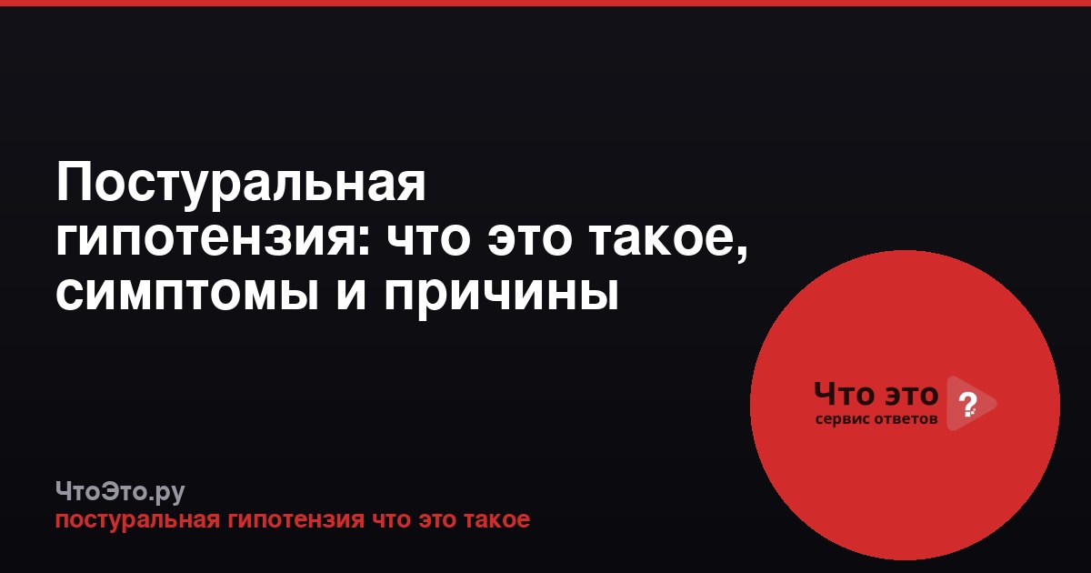 Постуральная гипотензия: что это такое, симптомы и причины