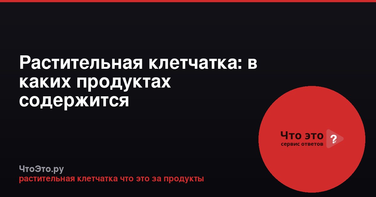 Растительная клетчатка: в каких продуктах содержится