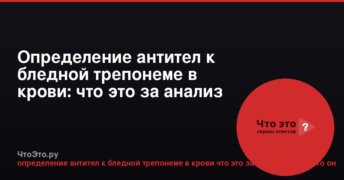 Определение антител к бледной трепонеме в крови: что это за анализ