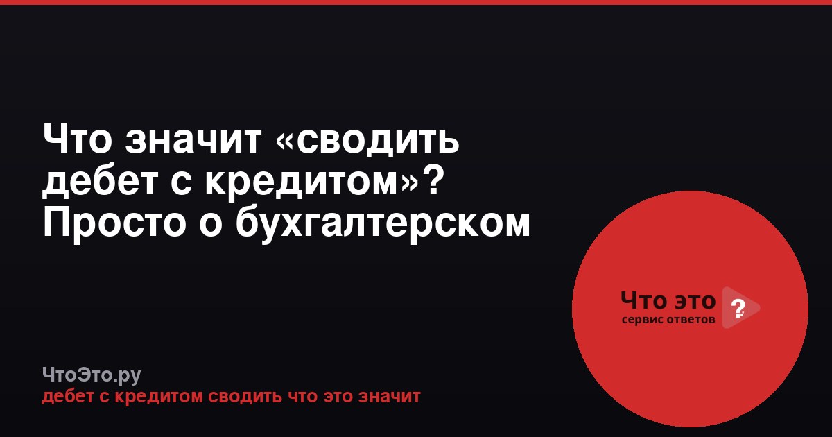 Что значит «сводить дебет с кредитом»? Просто о бухгалтерском принципе