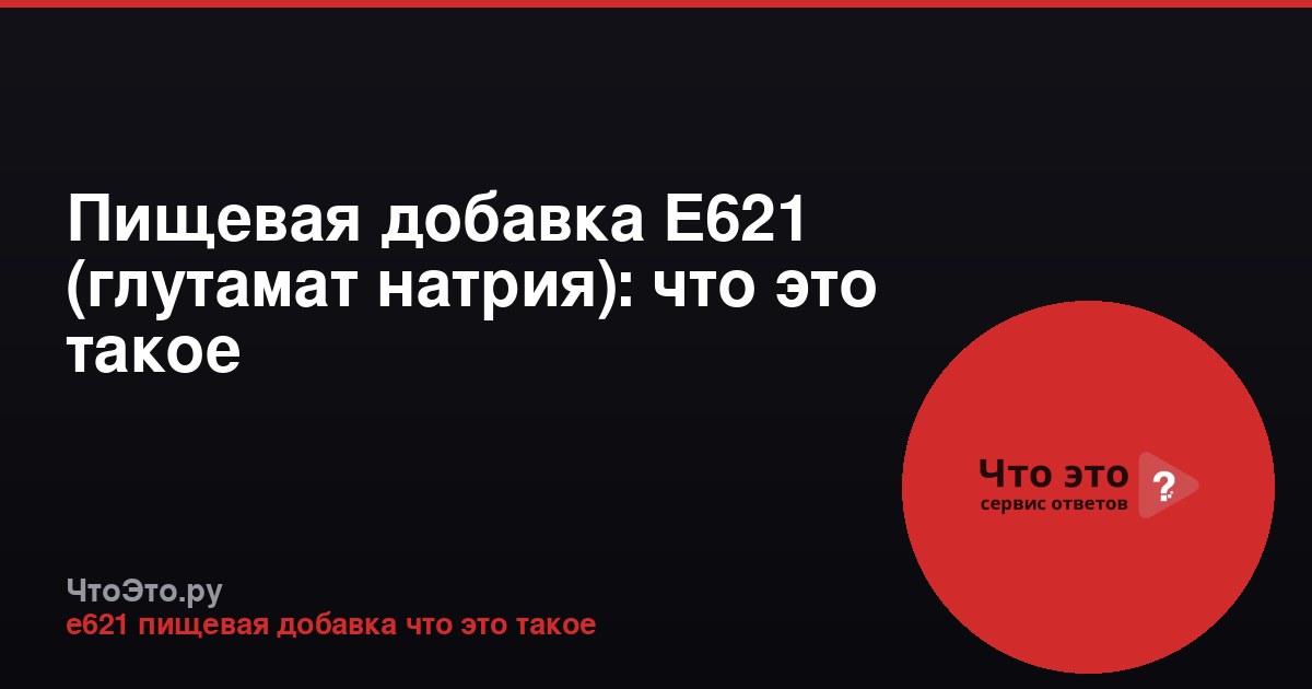 Пищевая добавка Е621 (глутамат натрия): что это такое