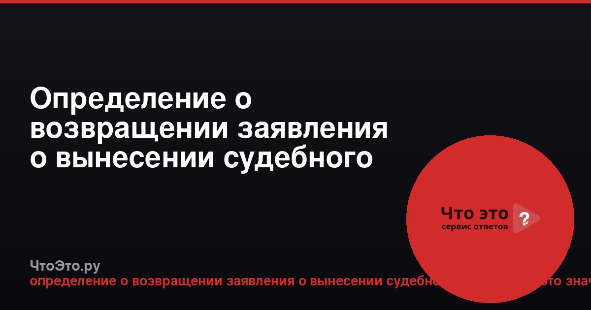 Определение о возвращении заявления о вынесении судебного приказа