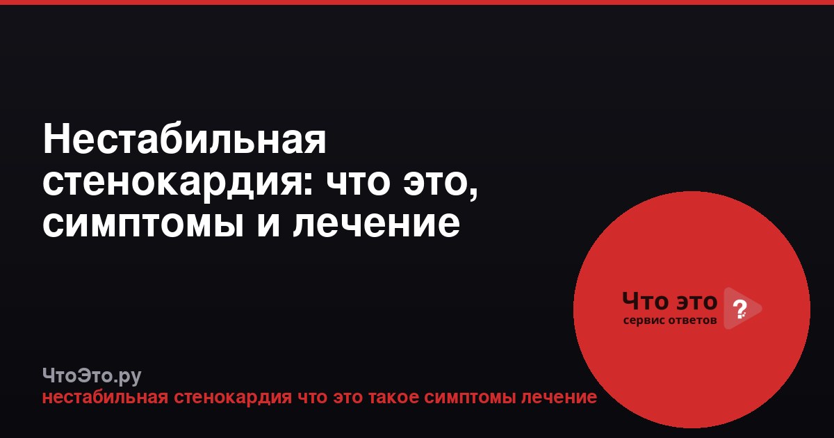 Нестабильная стенокардия: что это, симптомы и лечение