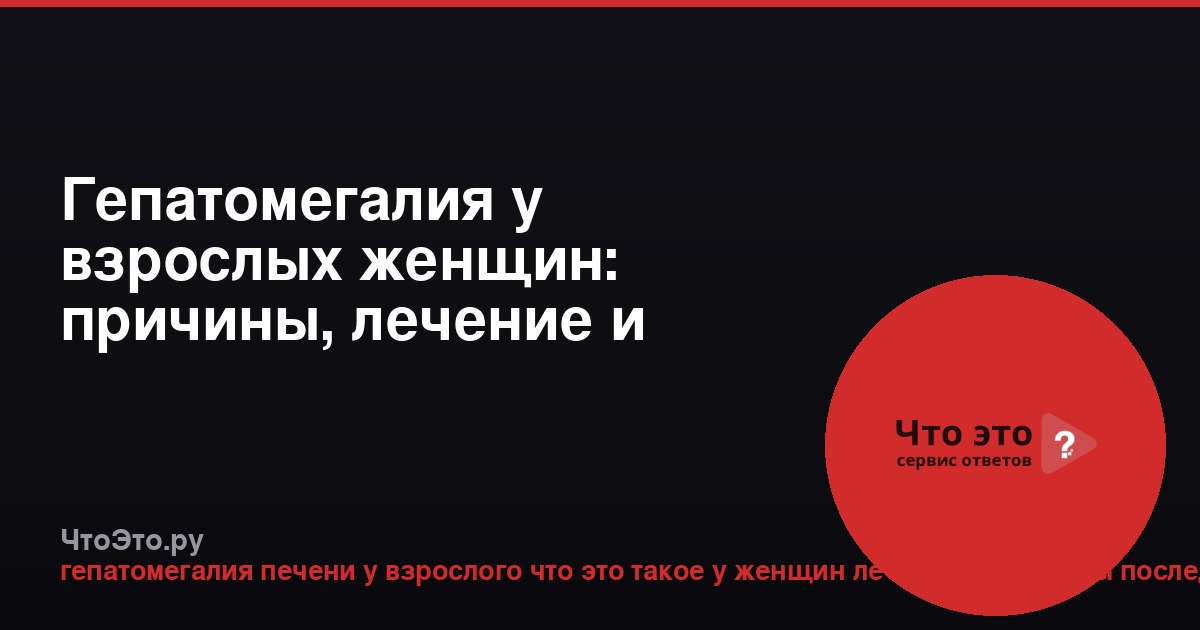 Гепатомегалия у взрослых женщин: причины, лечение и последствия
