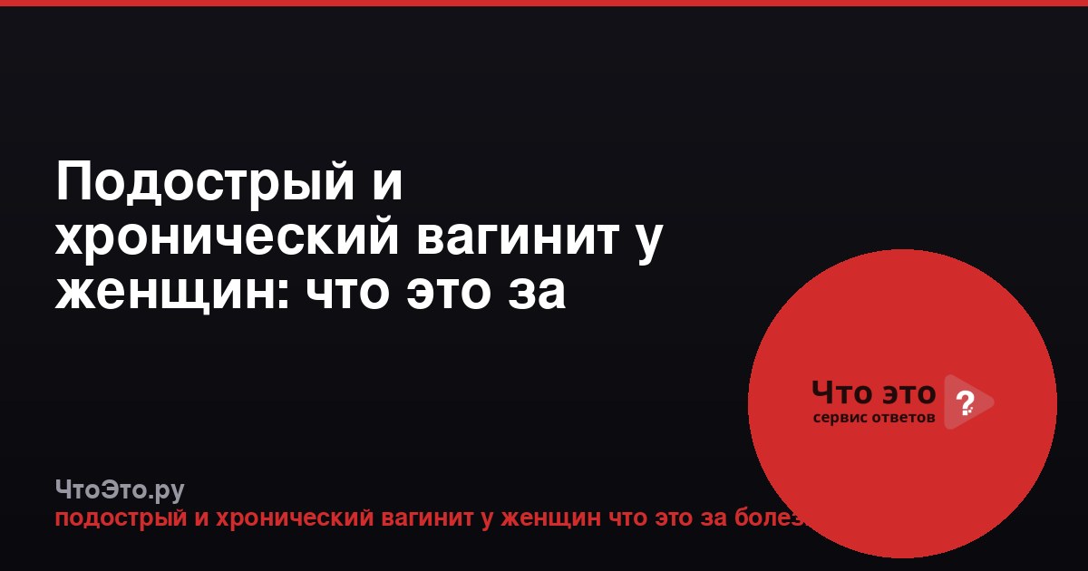 Подострый и хронический вагинит у женщин: что это за болезнь