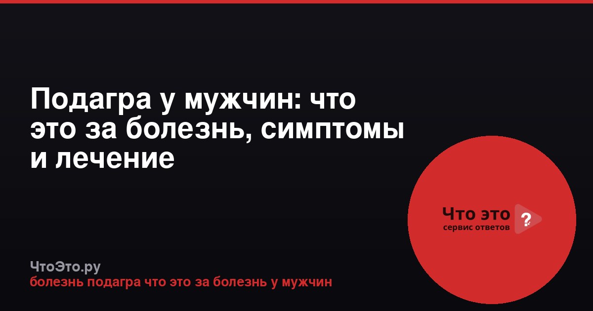 Подагра у мужчин: что это за болезнь, симптомы и лечение