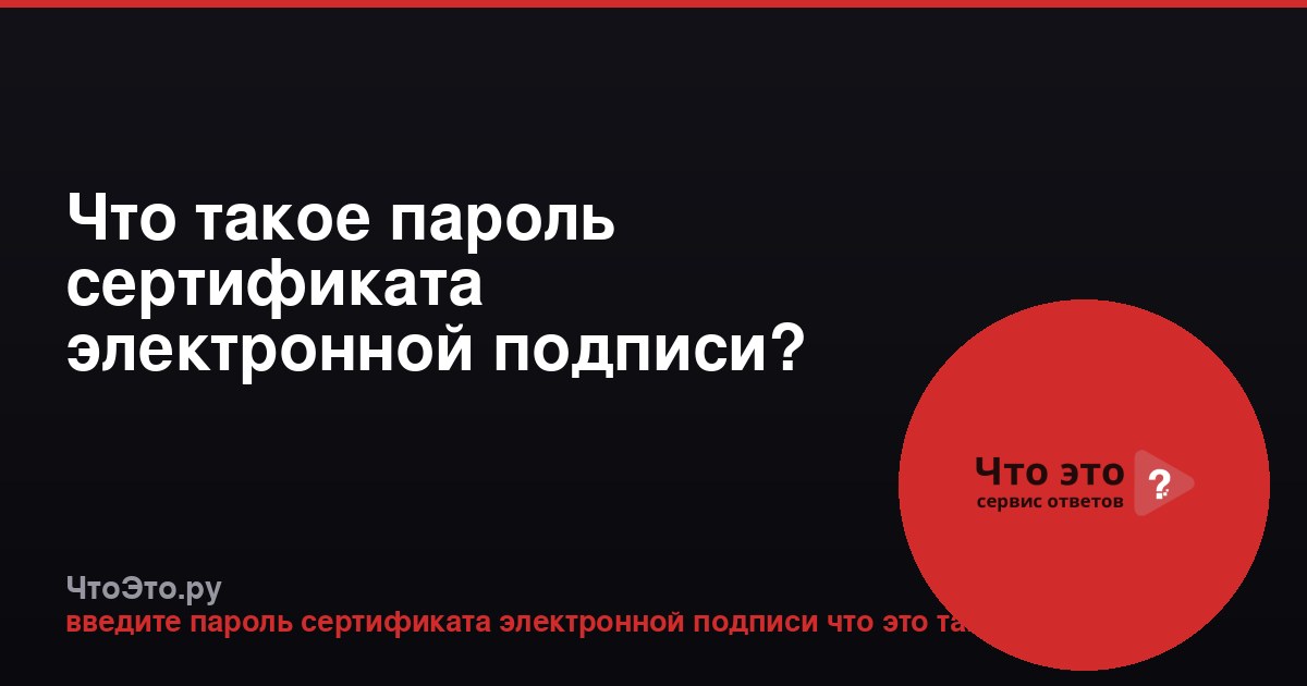 Что такое пароль сертификата электронной подписи?