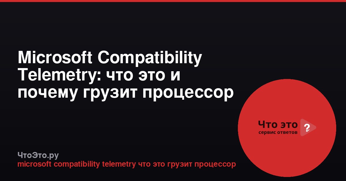Microsoft Compatibility Telemetry: что это и почему грузит процессор