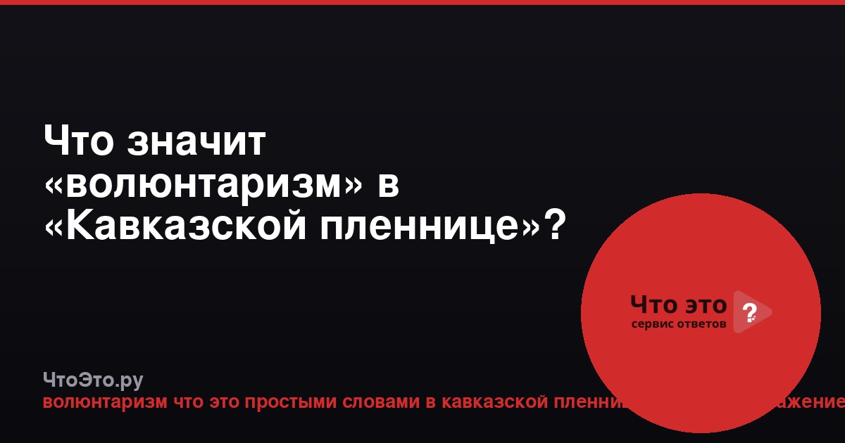 Что значит «волюнтаризм» в «Кавказской пленнице»?