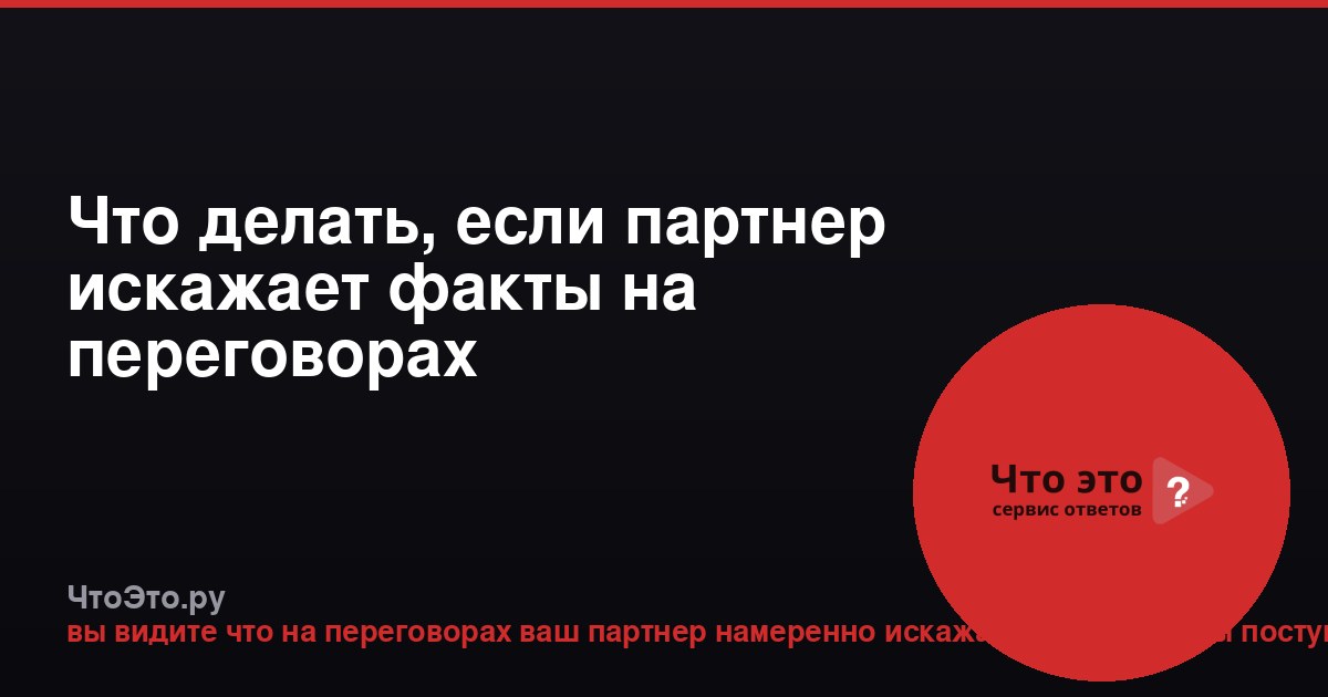 Что делать, если партнер искажает факты на переговорах