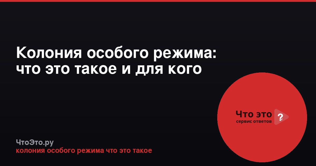 Колония особого режима: что это такое и для кого