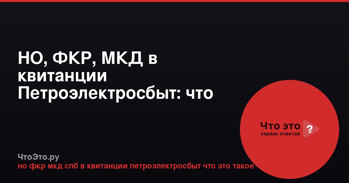 НО, ФКР, МКД в квитанции Петроэлектросбыт: что это значит