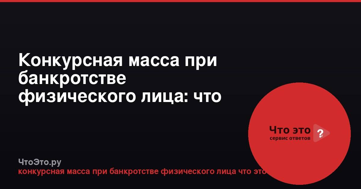 Конкурсная масса при банкротстве физического лица: что это такое