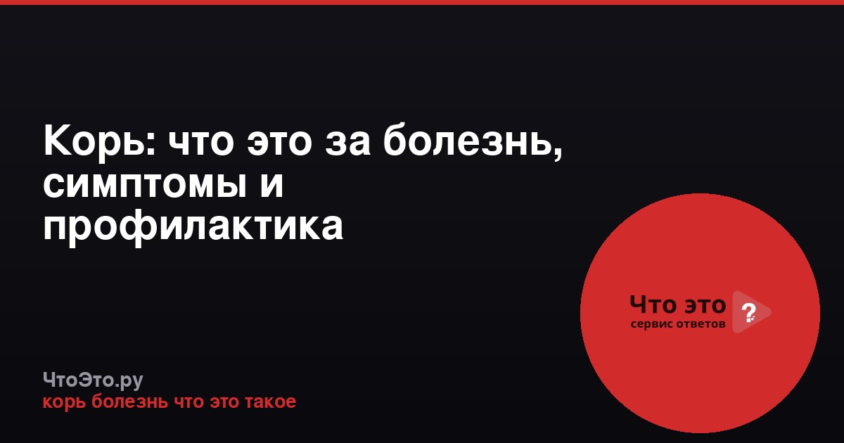 Корь: что это за болезнь, симптомы и профилактика