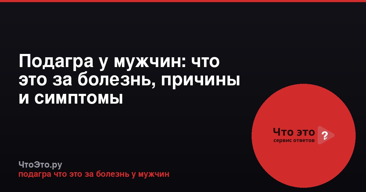 Подагра у мужчин: что это за болезнь, причины и симптомы
