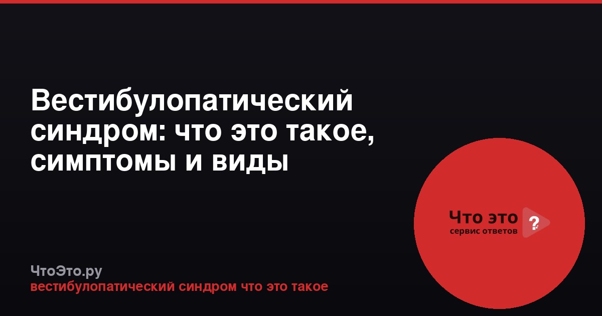 Вестибулопатический синдром: что это такое, симптомы и виды