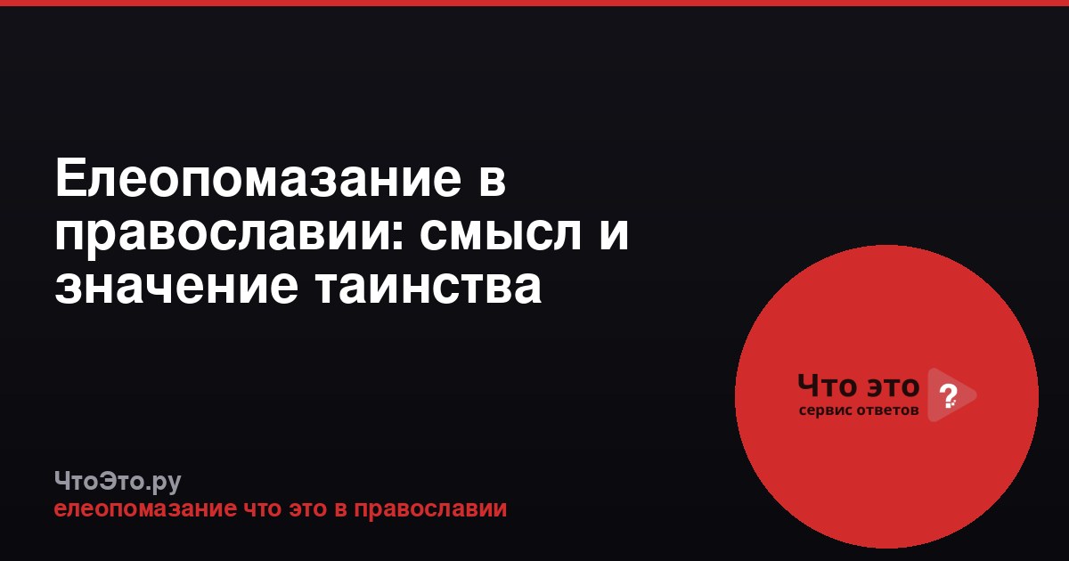 Елеопомазание в православии: смысл и значение таинства