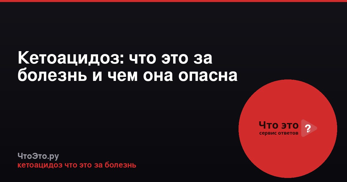 Кетоацидоз: что это за болезнь и чем она опасна