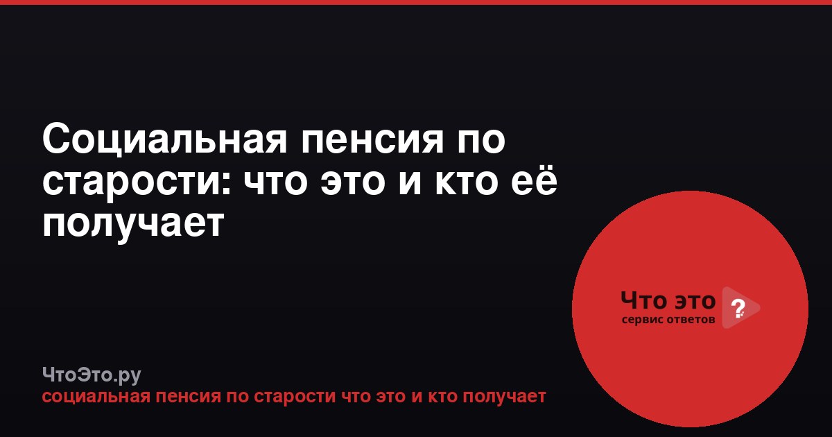 Социальная пенсия по старости: что это и кто её получает