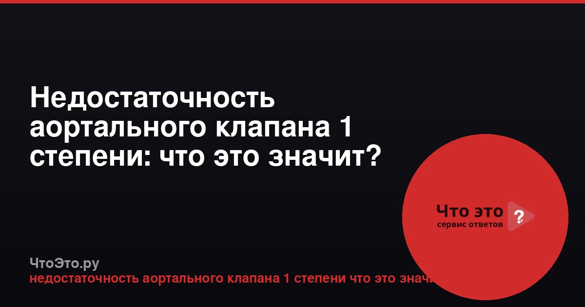 Недостаточность аортального клапана 1 степени: что это значит?