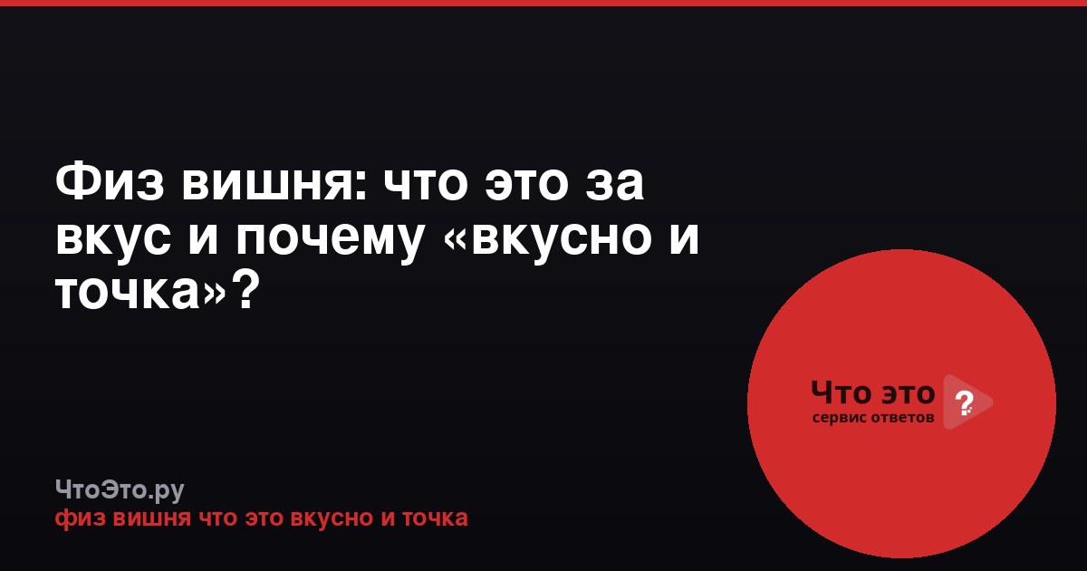 Физ вишня: что это за вкус и почему «вкусно и точка»?