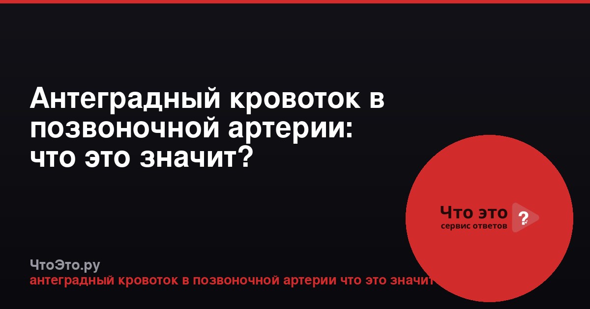Антеградный кровоток в позвоночной артерии: что это значит?