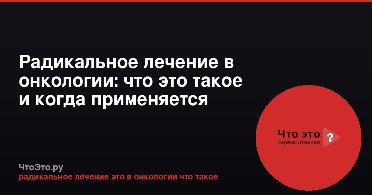 Радикальное лечение в онкологии: что это такое и когда применяется
