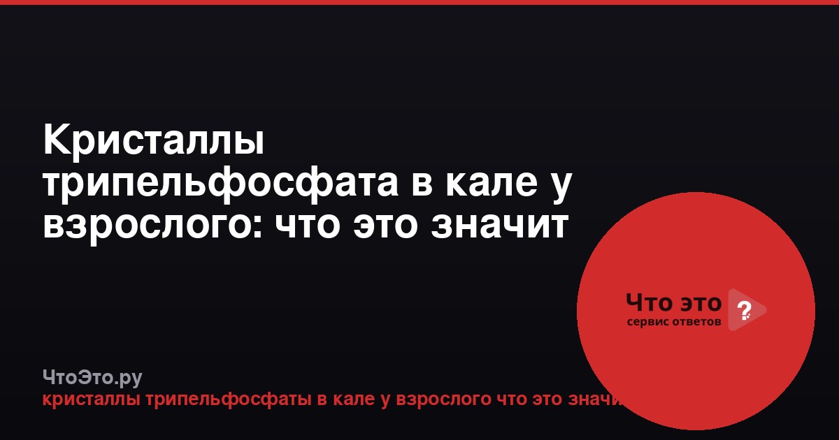 Кристаллы трипельфосфата в кале у взрослого: что это значит