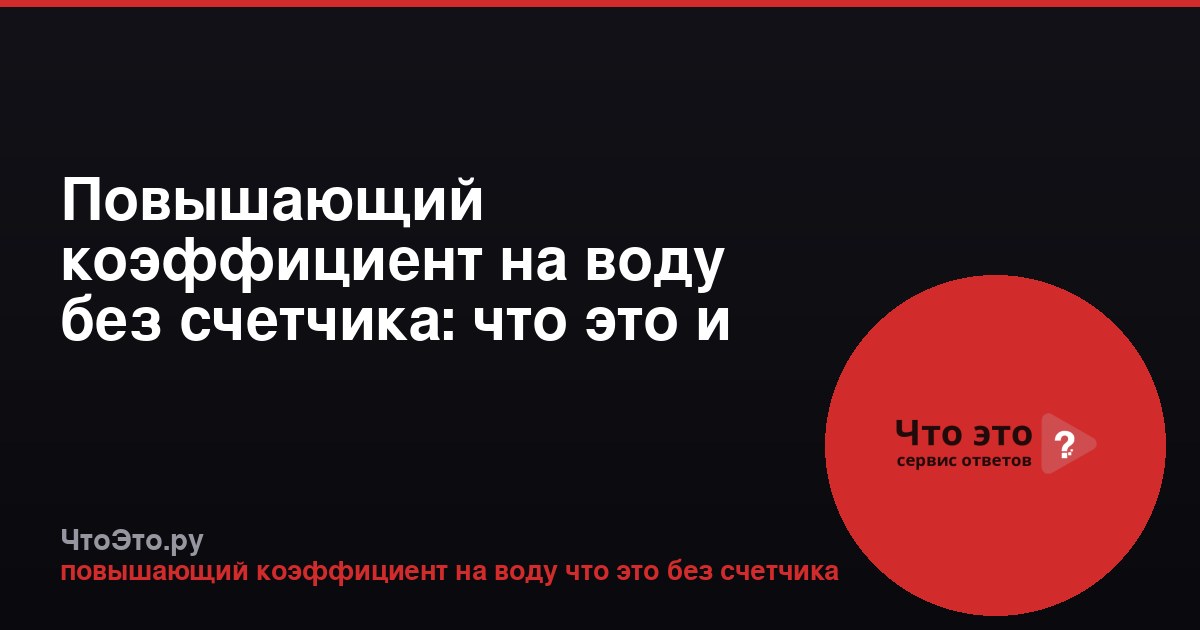 Повышающий коэффициент на воду без счетчика: что это и как считается