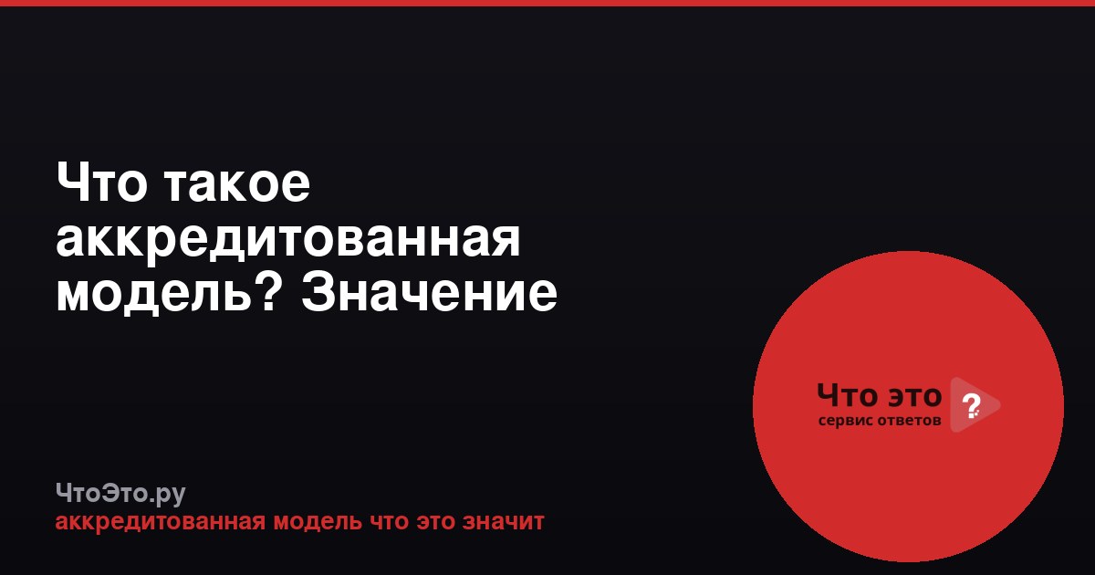 Что такое аккредитованная модель? Значение термина