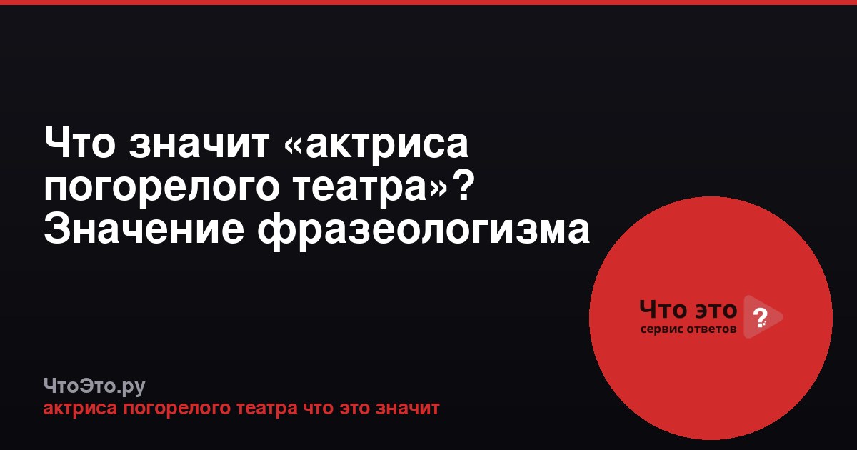 Что значит «актриса погорелого театра»? Значение фразеологизма