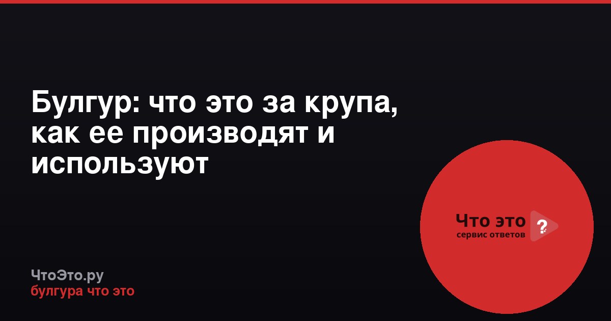 Булгур: что это за крупа, как ее производят и используют