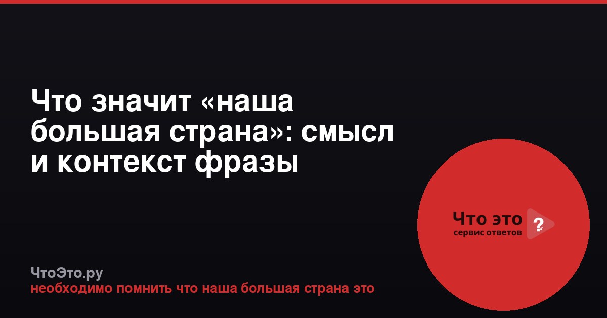 Что значит «наша большая страна»: смысл и контекст фразы