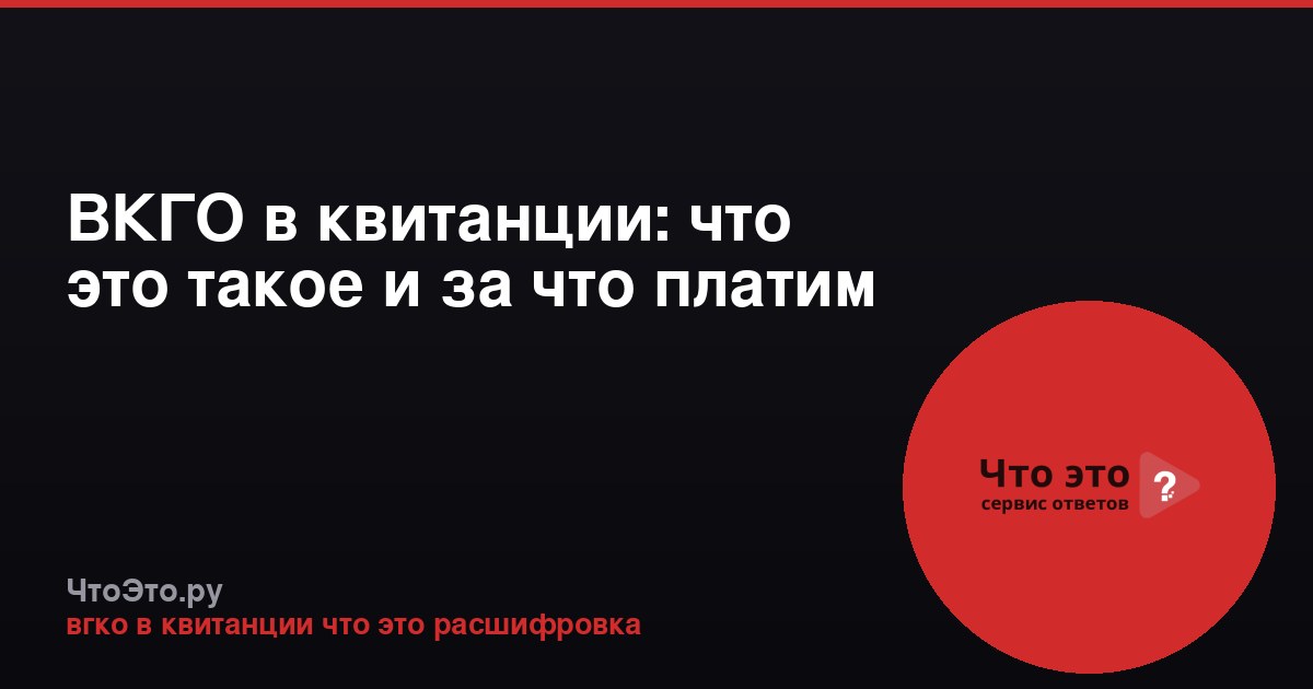 ВКГО в квитанции: что это такое и за что платим